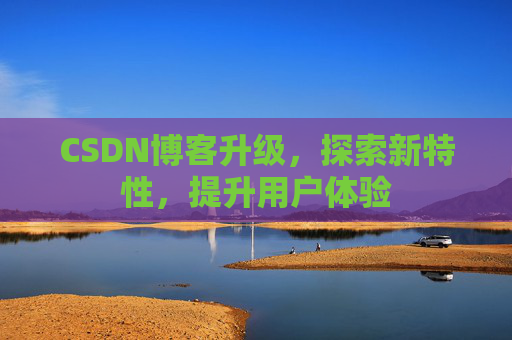 CSDN博客升级，探索新特性，提升用户体验