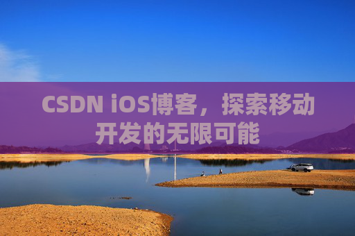 CSDN iOS博客，探索移动开发的无限可能